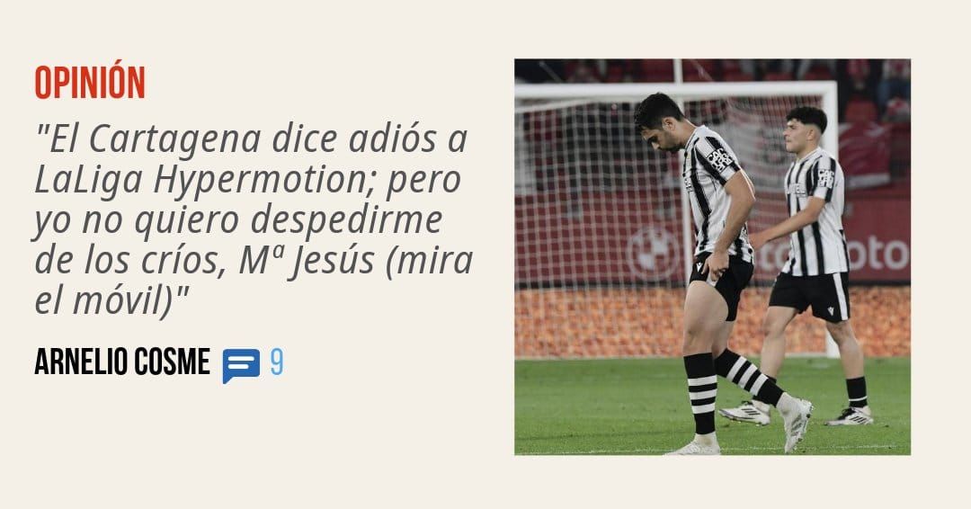 OPINIÓN. "El Cartagena dice adiós a LaLiga Hypermotion; pero yo no quiero despedirme de los críos, Ma Jesús (mira el móvil)" ARNELIO COSME 9