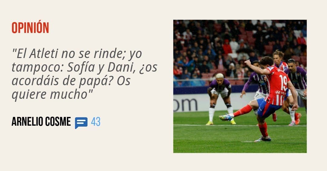 OPINIÓN. "El Atleti no se rinde; yo tampoco: Sofía y Dani, ¿os acordáis de papá? Os quiere mucho" ARNELIO COSME