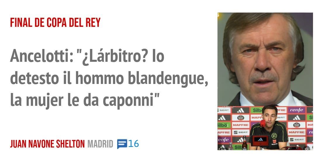 FINAL DE COPA DEL REY. Ancelotti: "¿Lárbitro? lo detesto il hommo blandengue, la mujer le da caponni"