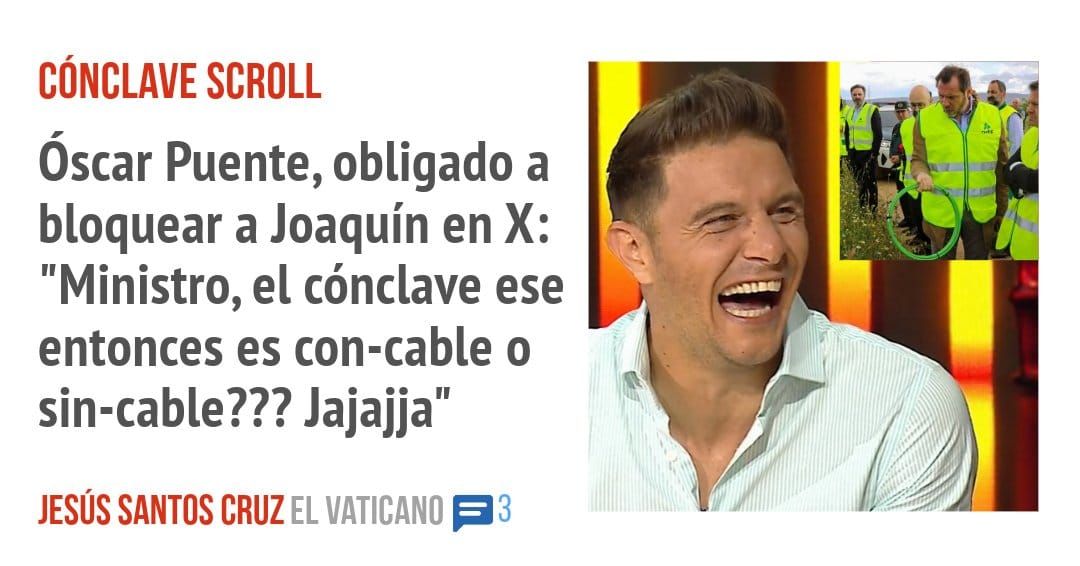 CÓNCLAVE SCROLL. óscar Puente, obligado a bloquear a Joaquín en X. "Ministro, el cónclave ese entonces es con-cable o sin-cable??? Jajajja"