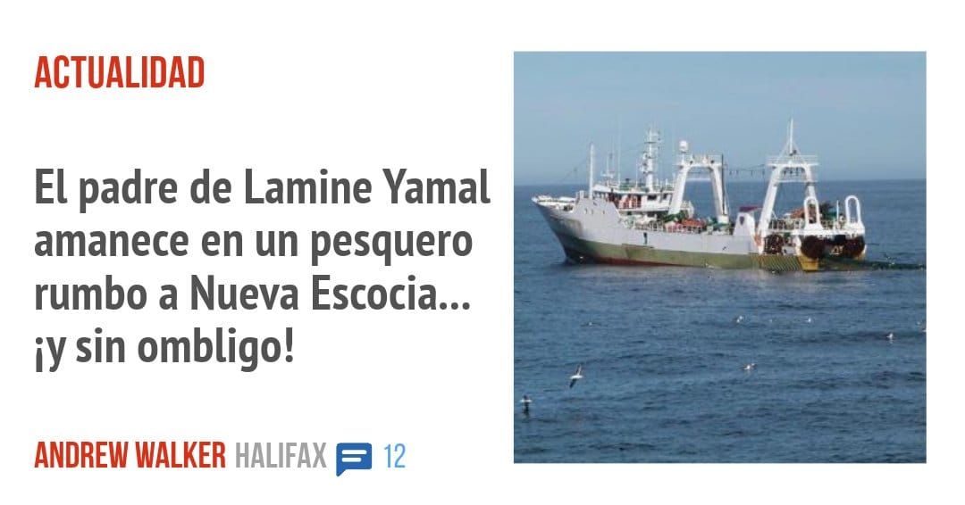 ACTUALIDAD. El padre de Lamine Yamal amanece en un pesquero rumbo a Nueva Escocia... sin ombligo!