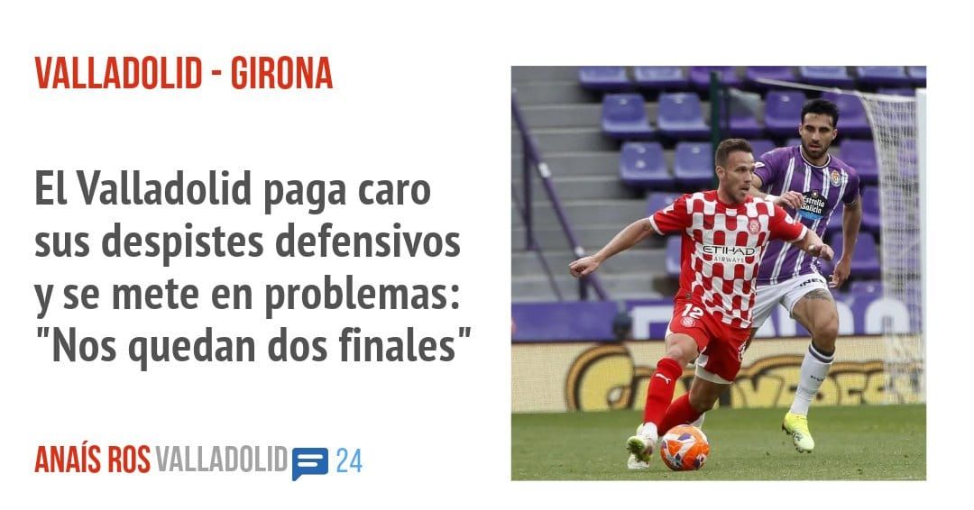 VALLADOLID - GIRONA. El Valladolid paga caro sus despistes defensivos y se mete en problemas: "Nos quedan dos finales"