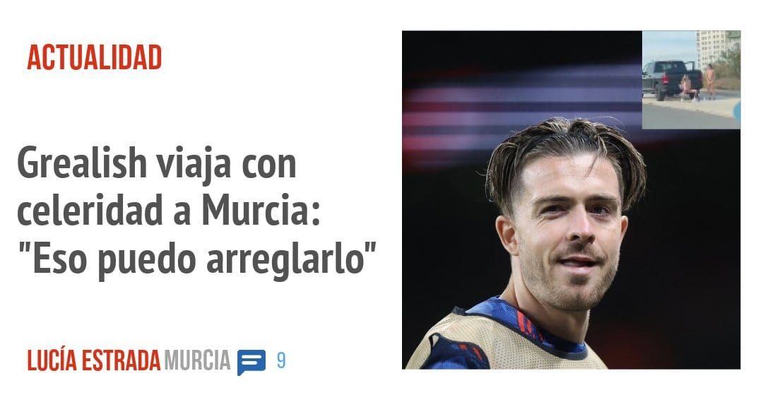 ACTUALIDAD. Grealish viaja con celeridad a Murcia: "Eso puedo arreglarlo"
