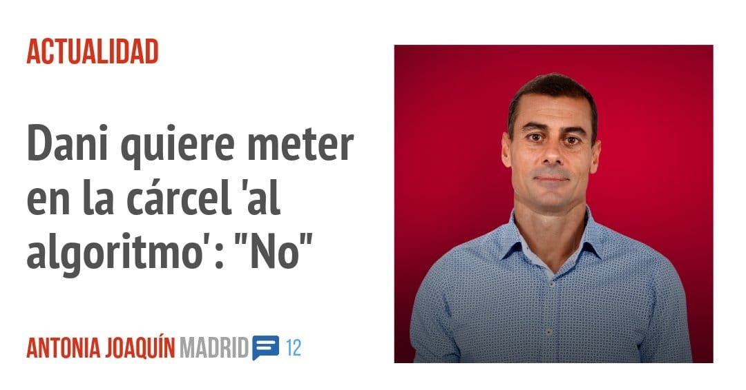 ACTUALIDAD. Dani quiere meter en la cárcel 'al algoritmo': "No"