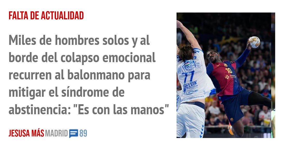 FALTA DE ACTUALIDAD. Miles de hombres solos y al borde del colapso emocional recurren al balonmano para mitigar el síndrome de abstinencia: "Es con las manos"