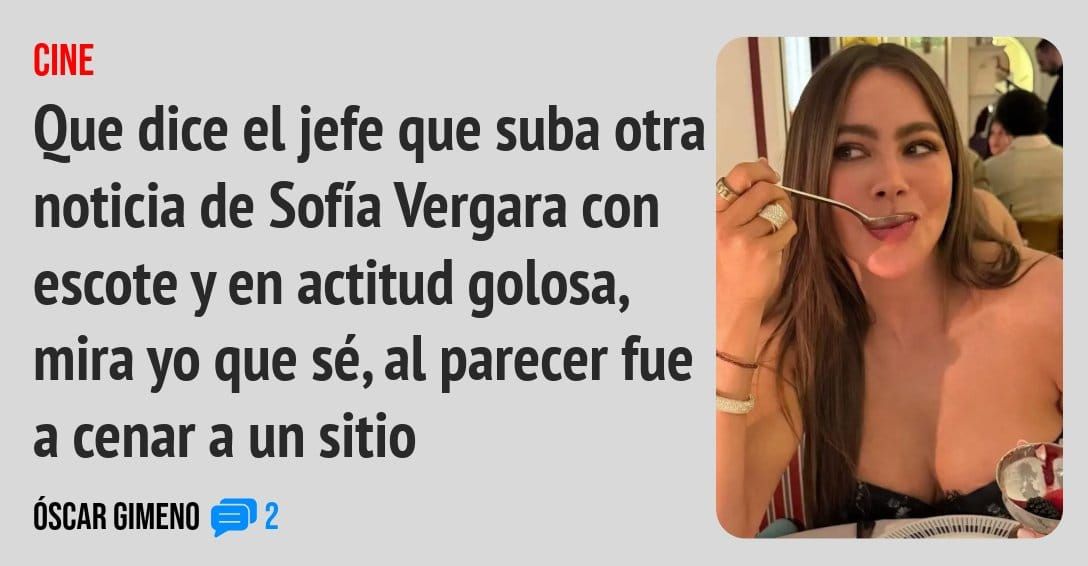 CINE. Que dice el jefe que suba otra noticia de Sofía Vergara con escote y en actitud golosa, mira yo que sé, al parecer fue a cenar a un sitio