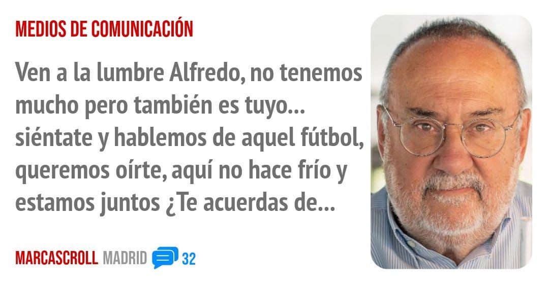 MEDIOS DE COMUNICACIÓN. Ven a la lumbre Alfredo, no tenemos mucho pero también es tuyo... siéntate y hablemos de aquel fútbol, queremos oírte, aquí no hace fríoy estamos juntos ¿Te acuerdas 