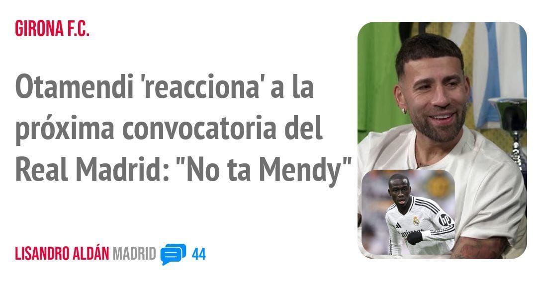 GIRONA F.C.. Otamendi 'reacciona' a la próxima convocatoria del Real Madrid: "No ta Mendy"