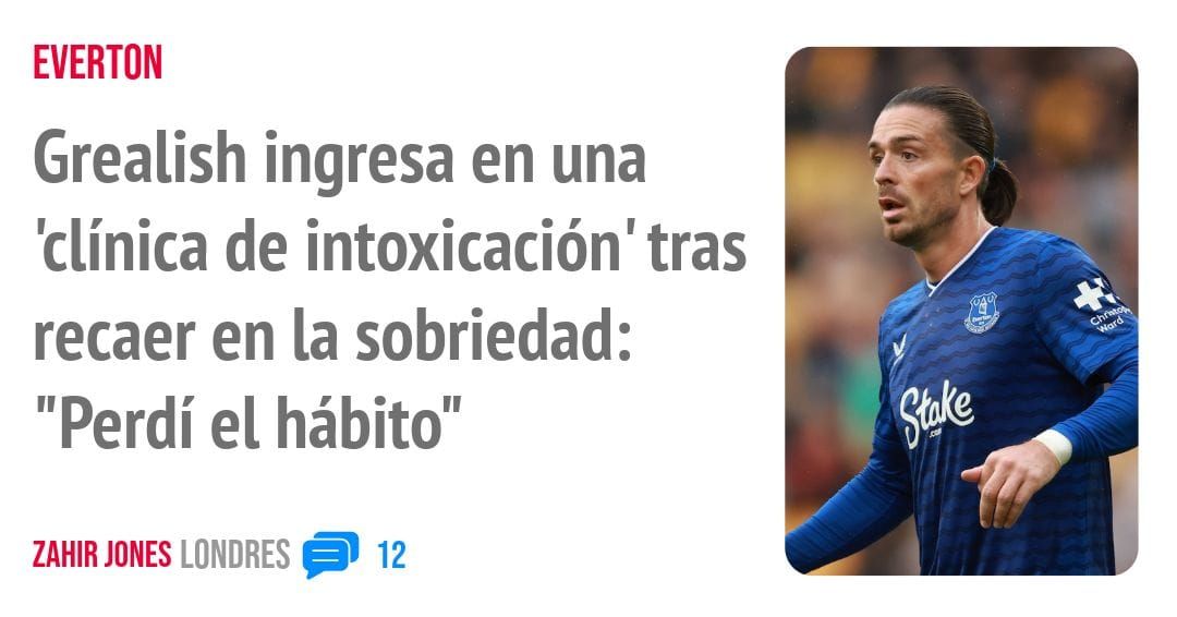 EVERTON. Grealish ingresa en una 'clínica de intoxicación' tras recaer en la sobriedad: "Perdí el hábito"
