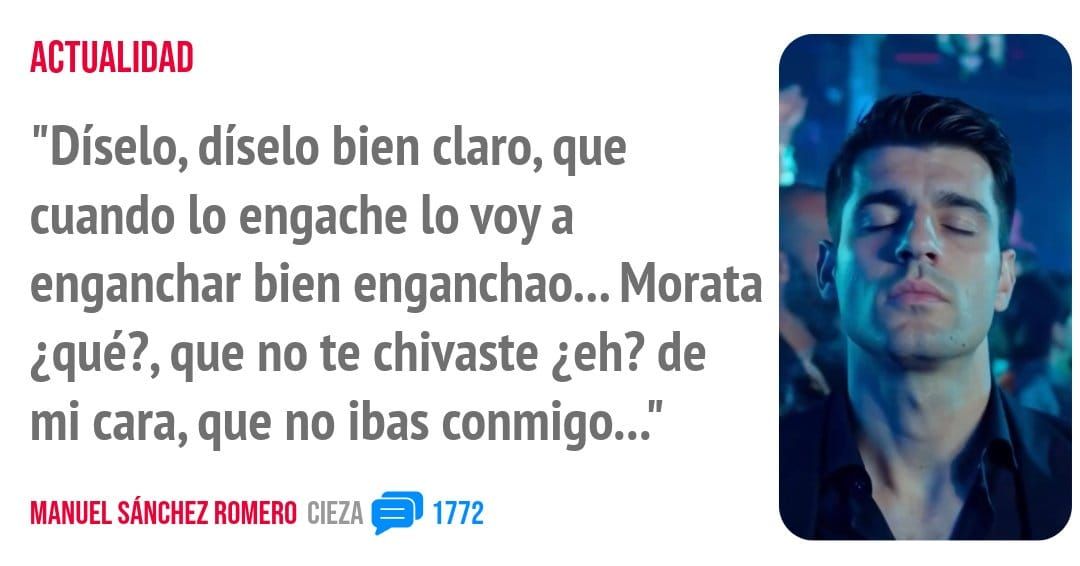 ACTUALIDAD. "Díselo, díselo bien claro, que cuando 10 engache 10 voy a enganchar bien enganchao... Morata ¿qué?, que no te chivaste ¿eh? de mi cara, que no ibas conmigo..."