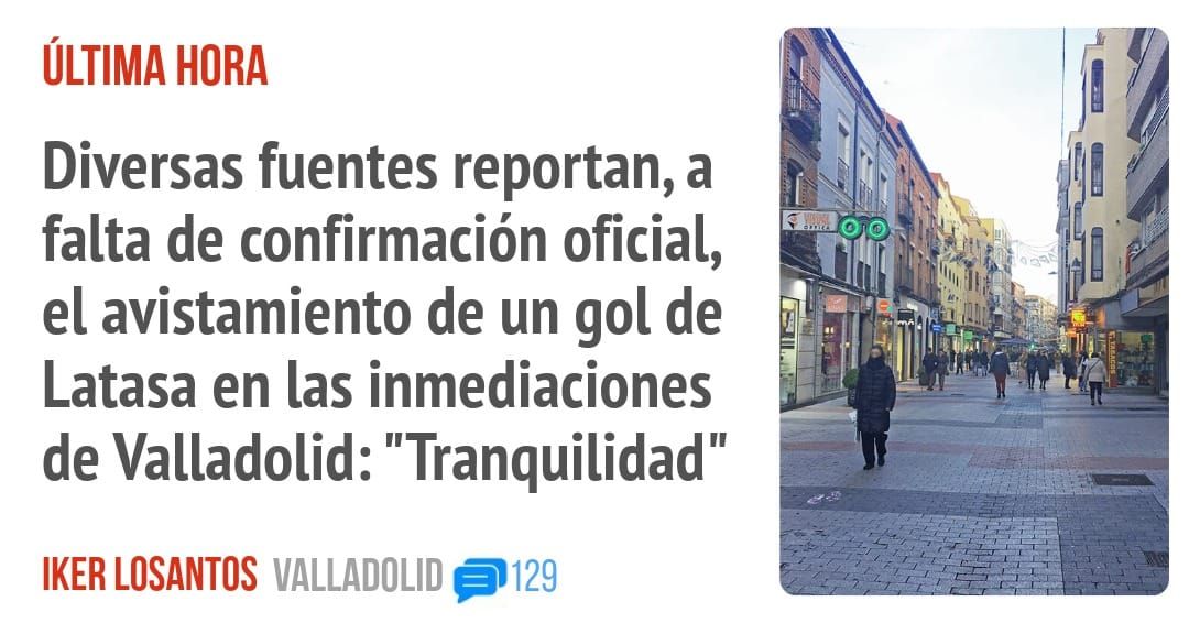 ÚLTIMA. Diversas fuentes reportan, a falta de confirmación oficial, el avistamiento de un gol de Latasa en las inmediaciones de Valladolid: "Tranquilidad"