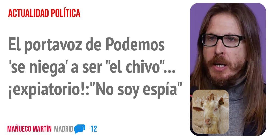 ACTUALIDAD POLÍTICA. El portavoz de Podemos 'se niega' a ser "el chivo"... iexpiatorio!:"No soy espía"