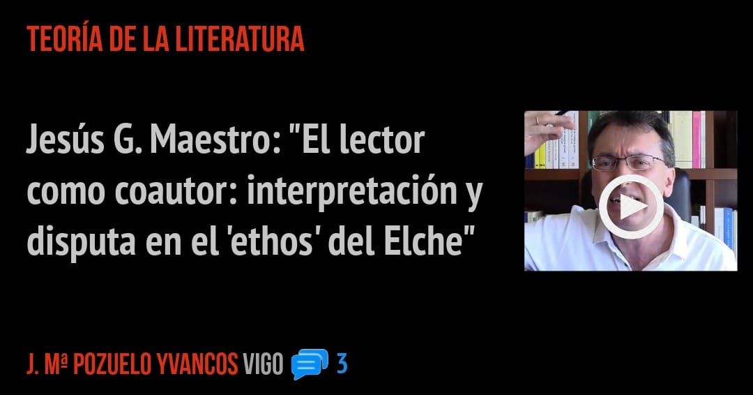 TEORÍA DE LA LITERATURA. Jesús G. Maestro: "El lector como coautor: interpretación y disputa en el 'ethos' del Elche"