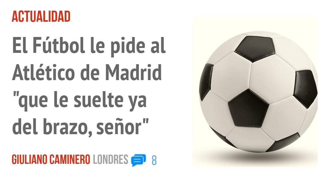ACTUALIDAD. El Fútbol le pide al Atlético de Madrid "que le suelte ya del brazo, señor"