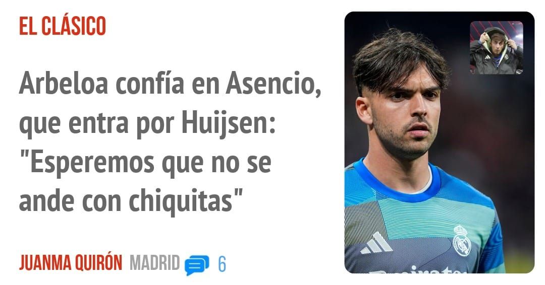 EL CLÁSICO. Arbeloa confía en Asencio, que entra por Huijsen: "Esperemos que no se ande con chiquitas"