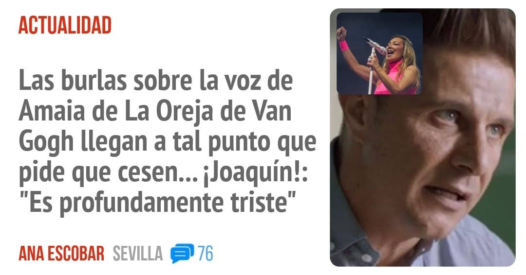 ACTUALIDAD. Las burlas sobre la voz de Amaia de La Oreja de Van Gogh llegan a tal punto que pide que cesen... iJoaquín!: "Es profundamente triste"