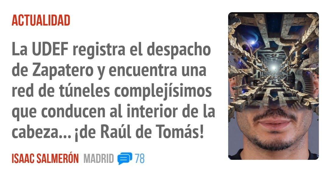 ACTUALIDAD. La UDEF registra el despacho de Zapatero y encuentra una red de túneles complejísimos que conducen al interior de la cabeza... ide Raúl de Tomás!