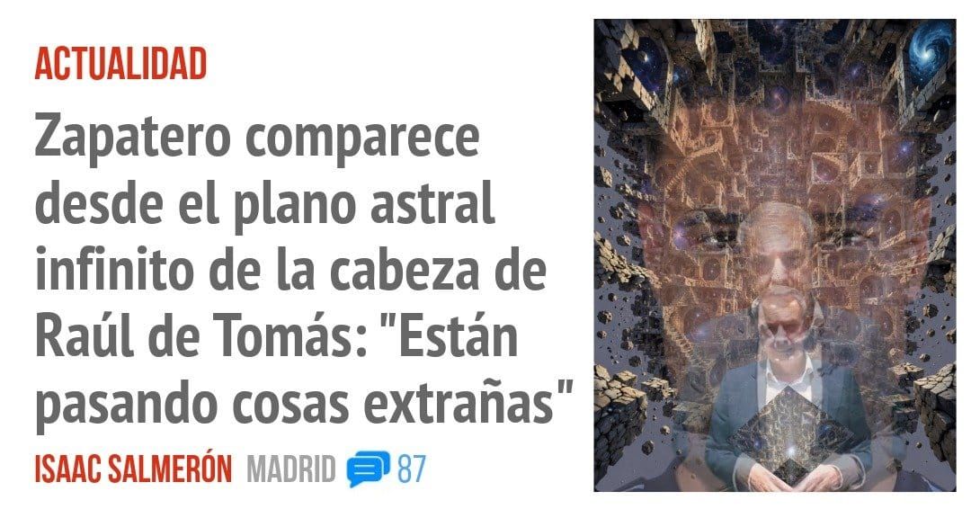 ACTUALIDAD. Zapatero comparece desde el plano astral infinito de la cabeza de Raúl de Tomás: "Están pasando cosas extrañas"