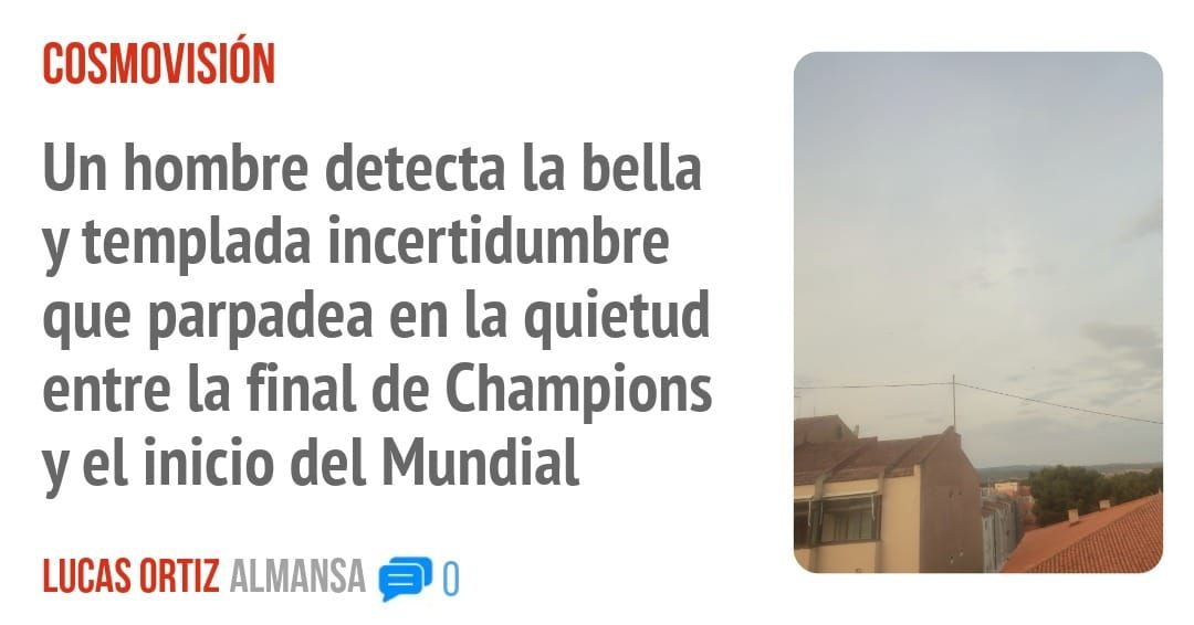 COSMOVISIÓN. Un hombre detecta la bella y templada incertidumbre que parpadea en la quietud entre la final de Champions y el inicio del Mundial