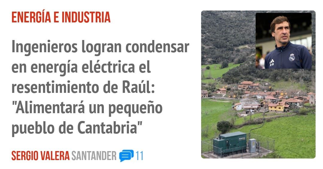 ENERGÍA E INDUSTRIA. Ingenieros logran condensar en energía eléctrica el resentimiento de Raúl: "Alimentará un pequeño pueblo de Cantabria"