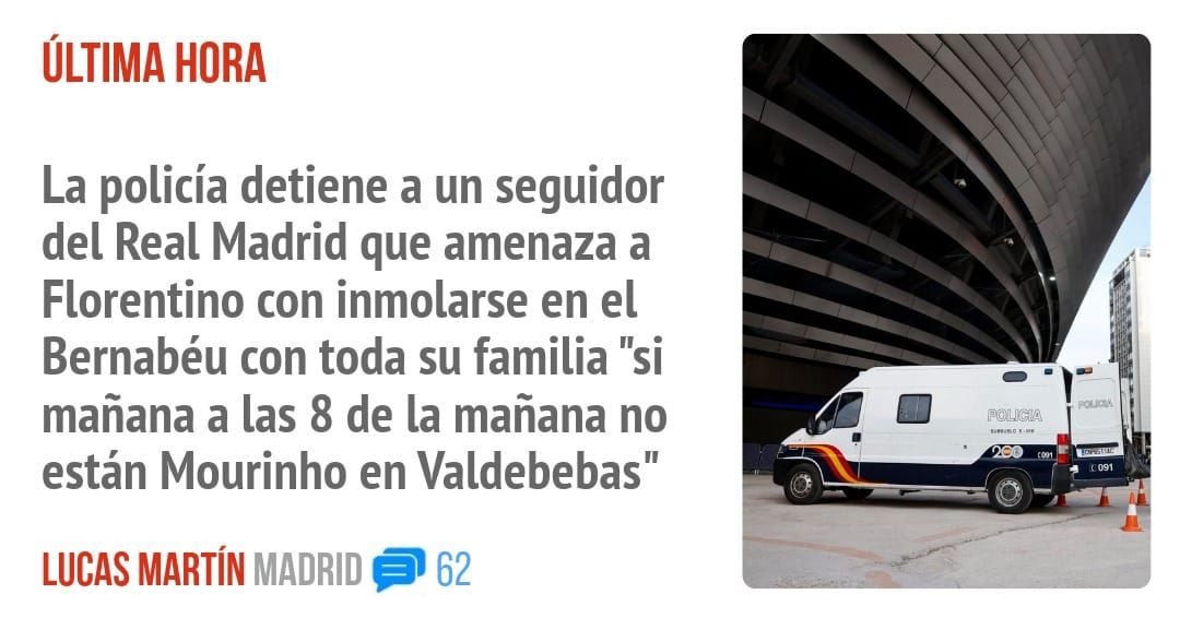 ÚLTIMA HORA. La policía detiene a un seguidor del Real Madrid que amenaza a Florentino con inmolarse en el Bernabéu con toda su familia "si mañana a las 8 de la mañana no están Mourinho en V