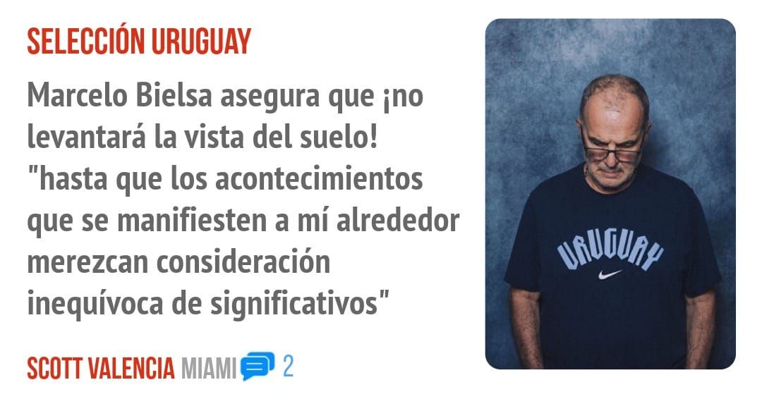 SELECCIÓN URUGUAY. Marcelo Bielsa asegura que ino levantará la vista del suelo! "hasta que los acontecimientos que se manifiesten a mí alrededor merezcan consideración inequívoca de signific