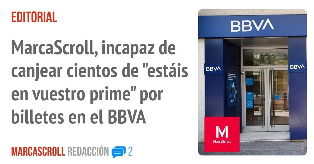 EDITORIAL. MarcaScroll, incapaz de canjear cientos de "estáis en vuestro prime" por billetes en el BBVA