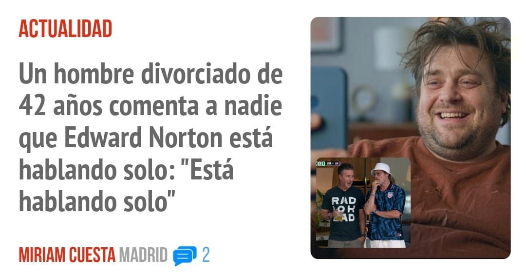 ACTUALIDAD. Un hombre divorciado de 42 años comenta a nadie que Edward Norton está hablando solo: "Está hablando solo"