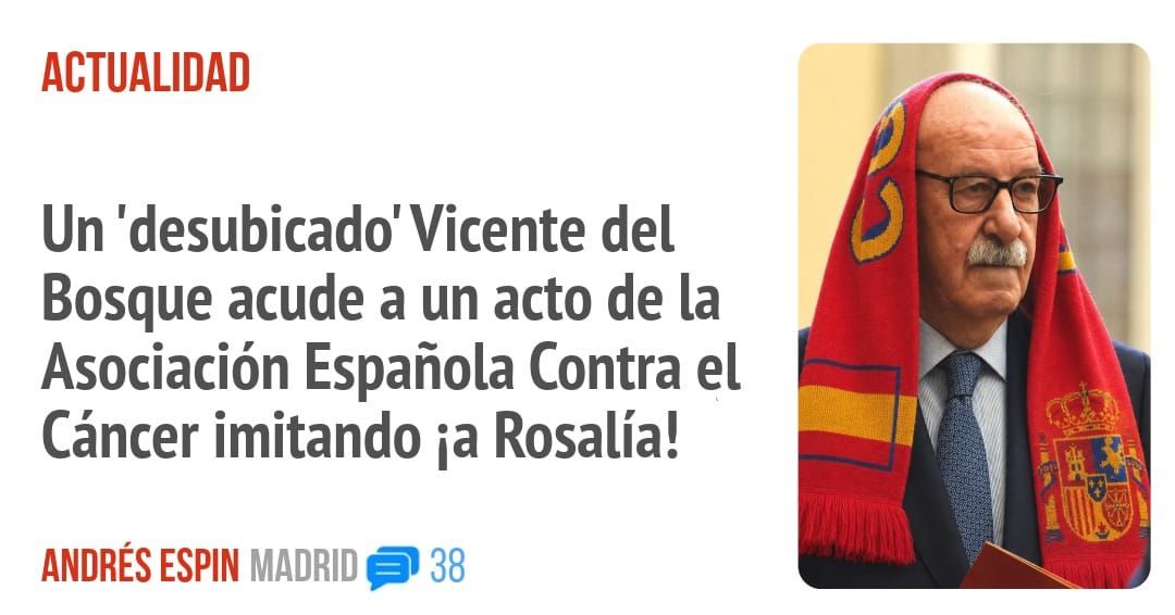 ACTUALIDAD. Un 'desubicado' Vicente del Bosque acude a un acto de la Asociación Española Contra el Cáncer imitando ia Rosalía!