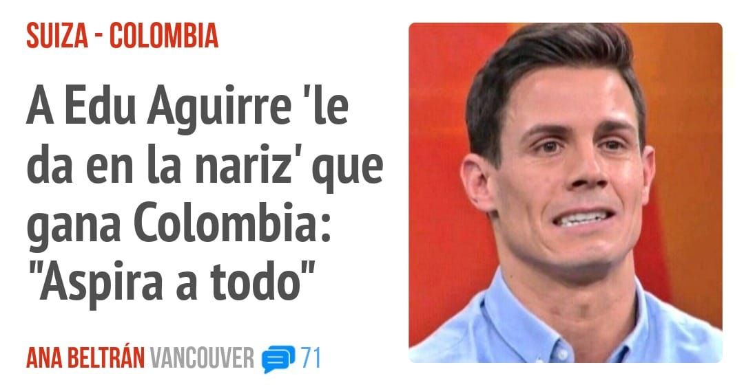 SUIZA - COLOMBIA. A Edu Aguirre 'le da en la nariz' que gana Colombia: "Aspira a todo"