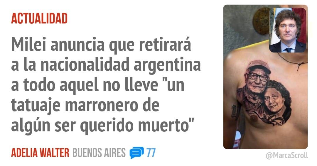 ACTUALIDAD. Milei anuncia que retirará a la nacionalidad argentina a todo aquel no lleve "un tatuaje marronero de algún ser querido muerto"