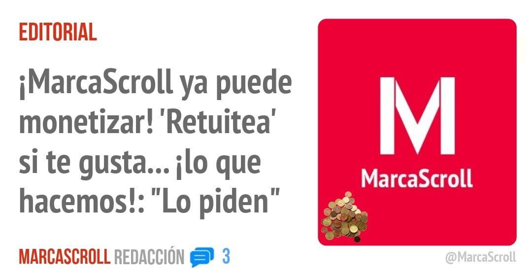 EDITORIAL. iMarcaScroll ya puede monetizar! 'Retuitea' si te gustan. ilo que hacemos!: "Lo piden"