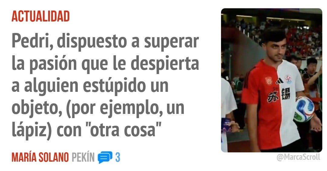 ACTUALIDAD. Pedri, dispuesto a superar la pasión que le despierta a alguien estúpido un objeto, (por ejemplo, un lápiz) con "otra cosa"