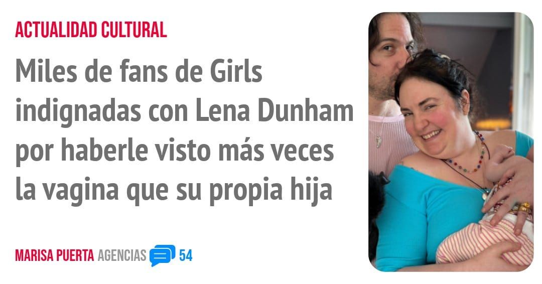 ACTUALIDAD CULTURAL. Miles de fans de Girls indignadas con Lena Dunham por haberle visto más veces la vagina que su propia hija