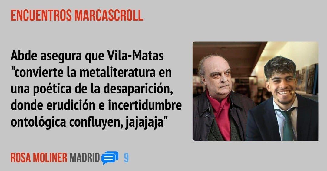 ENCUENTROS MARCASCROLL. Abde asegura que Vila-Matas "convierte la metaliteratura en una poética de la desaparición, donde erudición e incertidumbre ontológica confluyen, jajajaja"