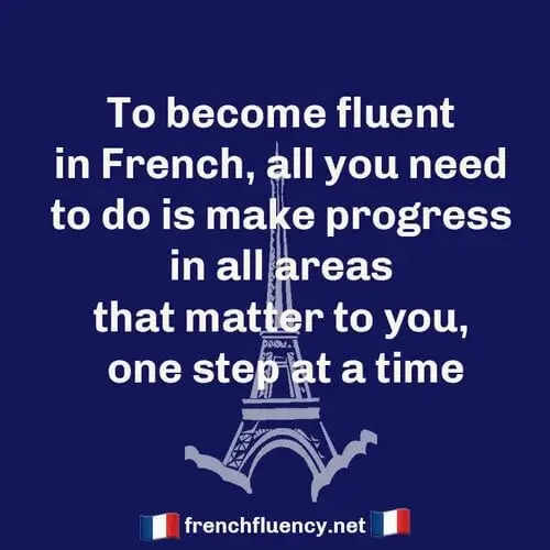 A blue box with white letters reading TO become fluent in French, all you need to do is make progress in all areas that matter to you, one step at a time. With a graphic of the Eiffel Tower in the background and frenchfluency.net with a French flag on either side