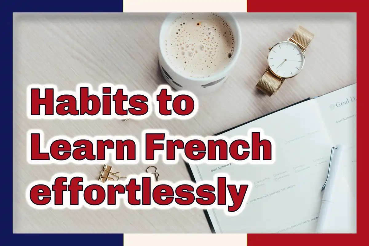 A cup of coffee, a watch, and a planner with a white pen on a table, the words Habits to Learn French effortlessly in red outlined in white in the foreground