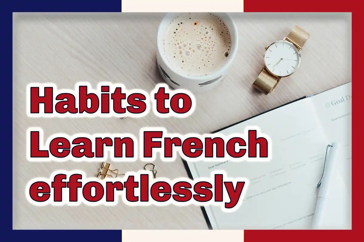 Two powerful habits that will make you learn French effortlessly