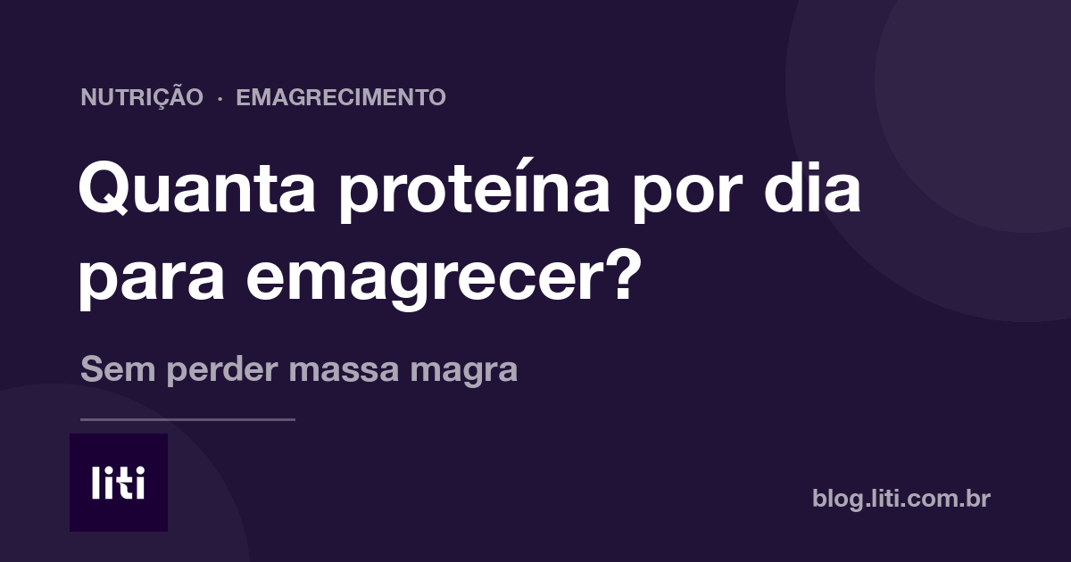 Quanta proteína por dia para emagrecer sem perder massa magra — Blog da Liti