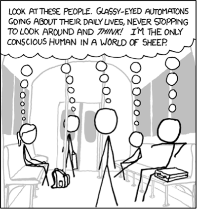 Stick figure characters all individually having the same thought: "Look at these people. Glassy-eyed automatons going about their daily lives never stopping to look around and think! I am the only conscious human in a world of sheep."