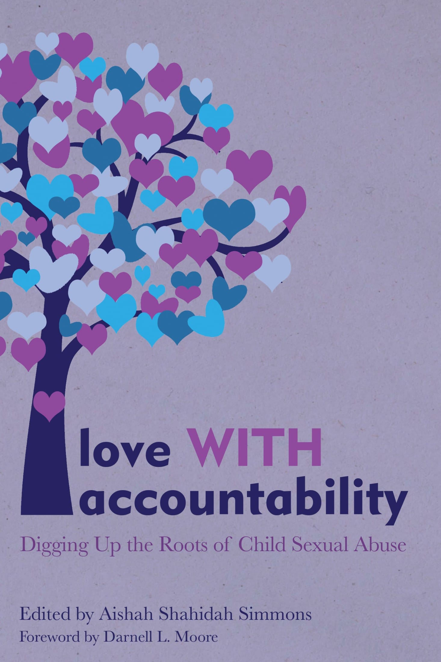 Love WITH Accountability: Digging Up the Roots of Child Sexual Abuse (2019), a book edited by Aishah Shahidah Simmons, foreword by Darnell L. Moore, published by AK Press. Cover illustration by Kathryn Bowser Graphic Design. Cover design by Morgan Buck.