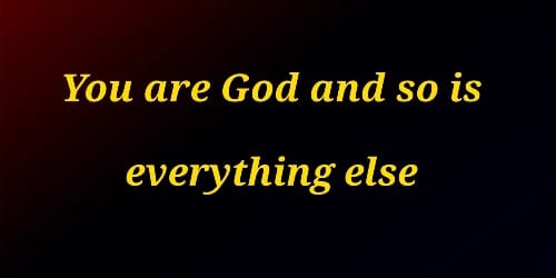 You are God and so is everything else!