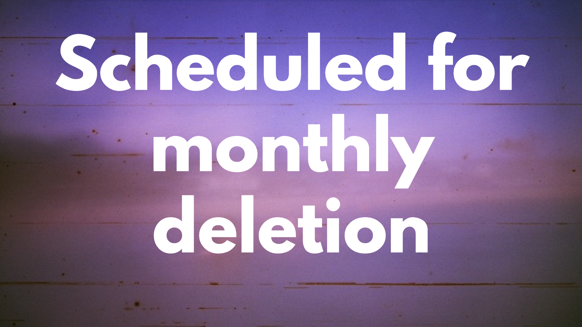 A banner saying 'scheduled for monthly deletion'