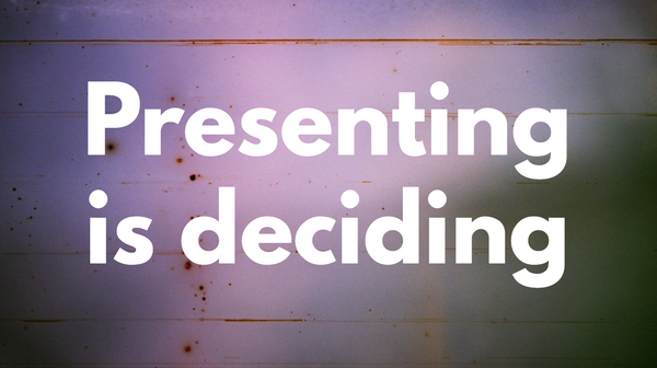 Writing is thinking, presenting is deciding