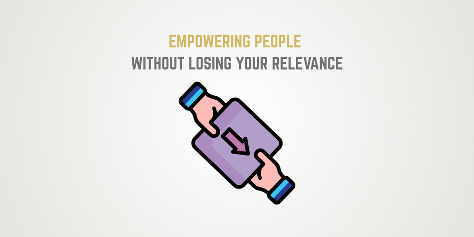 Empowering People Without Losing Your Relevance