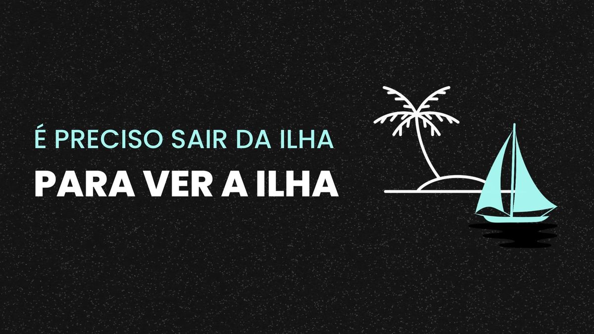É Preciso Sair da Ilha para Ver a Ilha