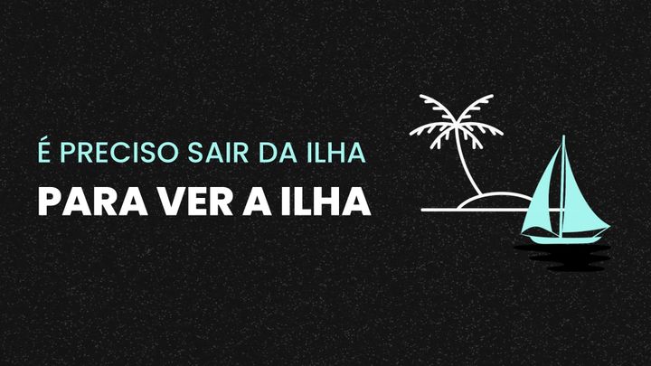 É Preciso Sair da Ilha para Ver a Ilha