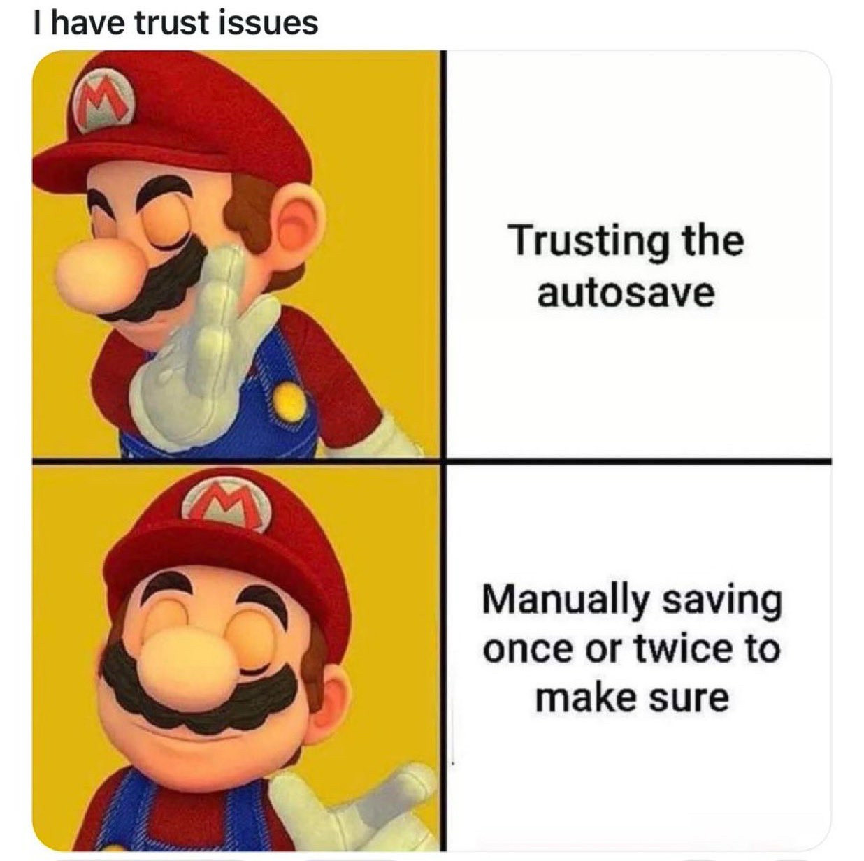 Mario meme. I have trust issues. Trusting auto save? Manually saving once or twice to make sure.