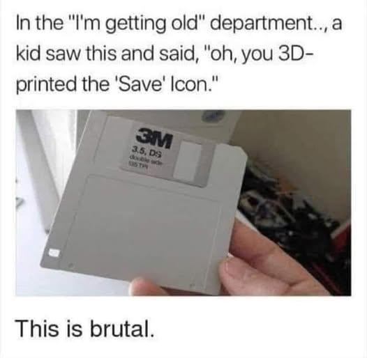 Meme: "In the 'I'm getting old' department.., a kids saw this (a 3.5" diskette) and said 'Oh, you 3D printed the 'Save' Icon."