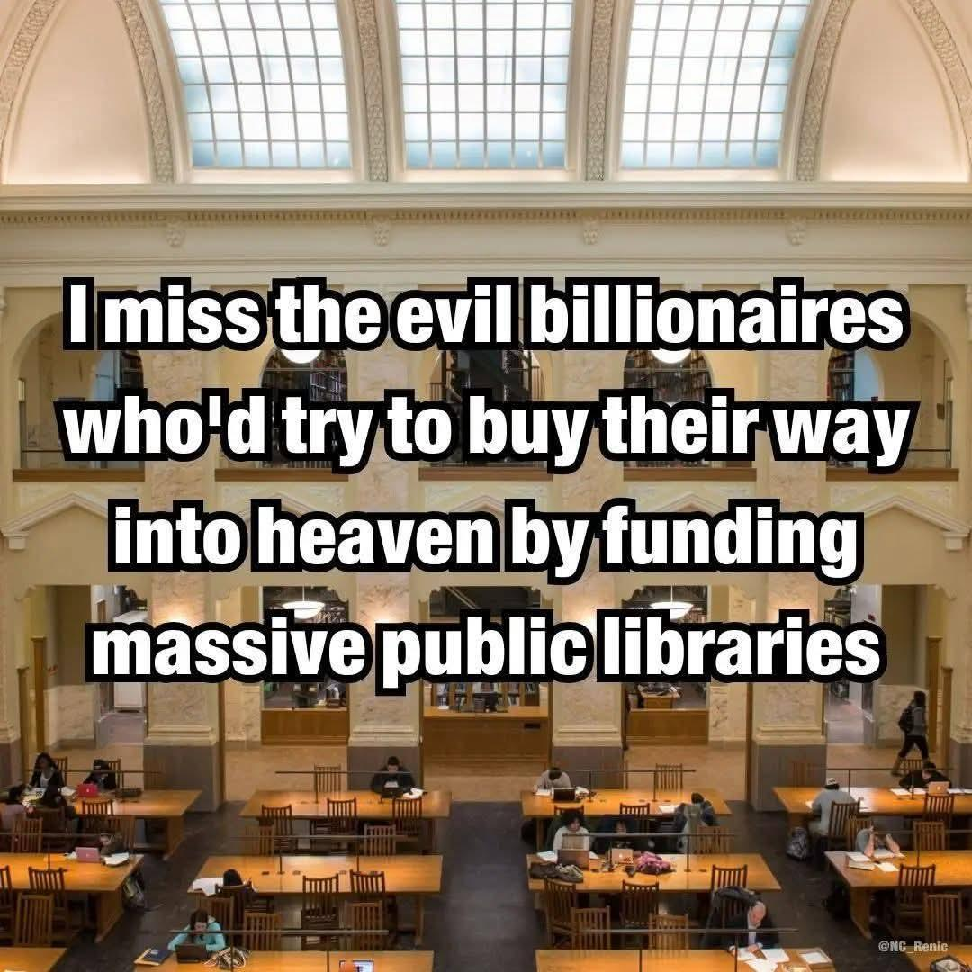 Meme: I miss the evil billionaires who'd try to buy their way into heaven by funding massive public libraries.
